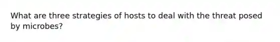 What are three strategies of hosts to deal with the threat posed by microbes?