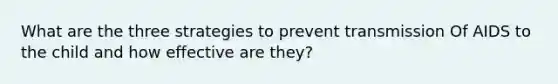 What are the three strategies to prevent transmission Of AIDS to the child and how effective are they?