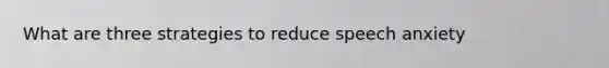 What are three strategies to reduce speech anxiety