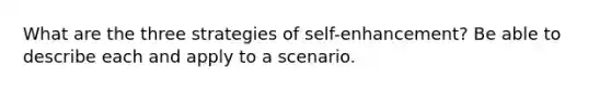 What are the three strategies of self-enhancement? Be able to describe each and apply to a scenario.