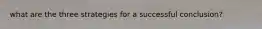 what are the three strategies for a successful conclusion?
