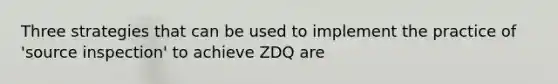 Three strategies that can be used to implement the practice of 'source inspection' to achieve ZDQ are