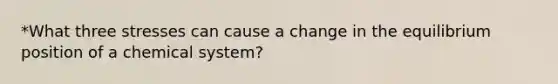 *What three stresses can cause a change in the equilibrium position of a chemical system?