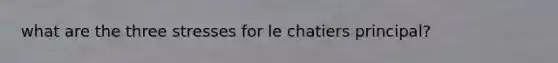 what are the three stresses for le chatiers principal?