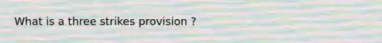 What is a three strikes provision ?