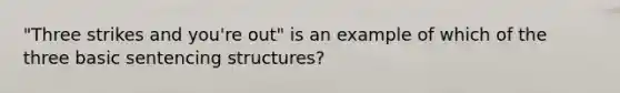 "Three strikes and you're out" is an example of which of the three basic sentencing structures?