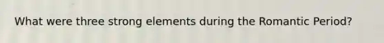 What were three strong elements during the Romantic Period?