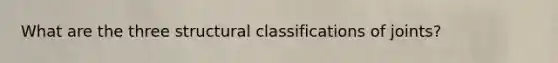 What are the three structural classifications of joints?