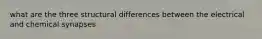 what are the three structural differences between the electrical and chemical synapses