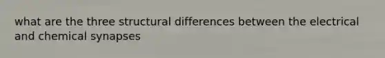 what are the three structural differences between the electrical and chemical synapses