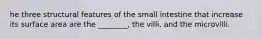he three structural features of the small intestine that increase its surface area are the ________, the villi, and the microvilli.