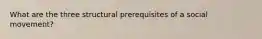 What are the three structural prerequisites of a social movement?