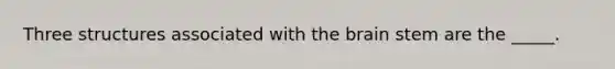 Three structures associated with the brain stem are the _____.