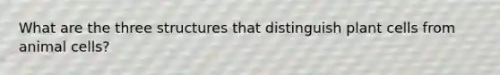 What are the three structures that distinguish plant cells from animal cells?