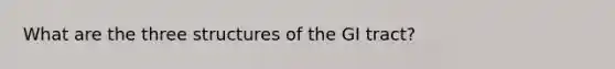 What are the three structures of the GI tract?