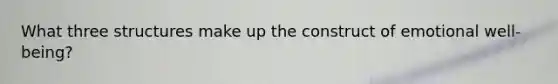 What three structures make up the construct of emotional well-being?