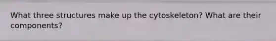 What three structures make up the cytoskeleton? What are their components?