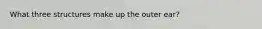 What three structures make up the outer ear?