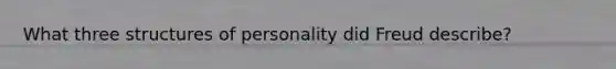 What three structures of personality did Freud describe?