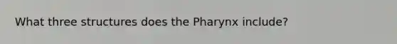 What three structures does the Pharynx include?