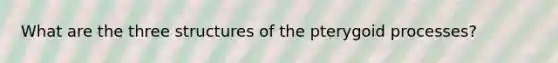 What are the three structures of the pterygoid processes?