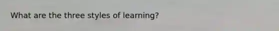 What are the three styles of learning?