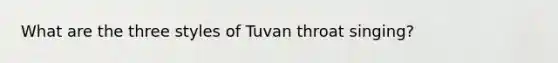 What are the three styles of Tuvan throat singing?