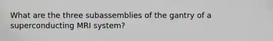 What are the three subassemblies of the gantry of a superconducting MRI system?