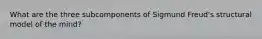 What are the three subcomponents of Sigmund Freud's structural model of the mind?