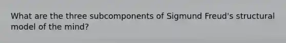 What are the three subcomponents of Sigmund Freud's structural model of the mind?