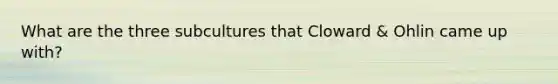What are the three subcultures that Cloward & Ohlin came up with?