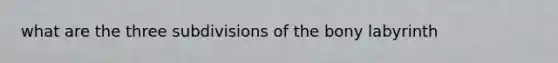 what are the three subdivisions of the bony labyrinth