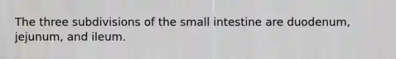 The three subdivisions of <a href='https://www.questionai.com/knowledge/kt623fh5xn-the-small-intestine' class='anchor-knowledge'>the small intestine</a> are duodenum, jejunum, and ileum.