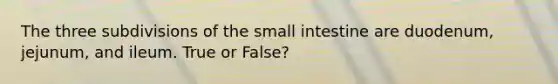 The three subdivisions of <a href='https://www.questionai.com/knowledge/kt623fh5xn-the-small-intestine' class='anchor-knowledge'>the small intestine</a> are duodenum, jejunum, and ileum. True or False?