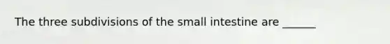 The three subdivisions of the small intestine are ______