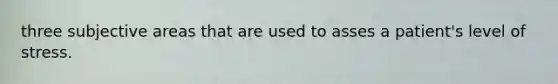 three subjective areas that are used to asses a patient's level of stress.