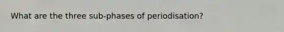 What are the three sub-phases of periodisation?