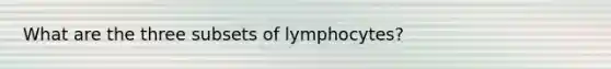 What are the three subsets of lymphocytes?