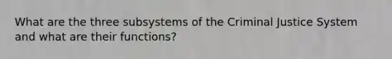 What are the three subsystems of the Criminal Justice System and what are their functions?