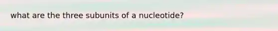 what are the three subunits of a nucleotide?