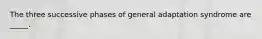 The three successive phases of general adaptation syndrome are _____.