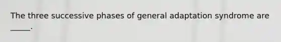 The three successive phases of general adaptation syndrome are _____.