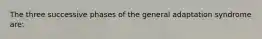 The three successive phases of the general adaptation syndrome are: