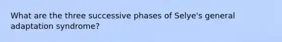 What are the three successive phases of Selye's general adaptation syndrome?