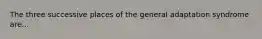 The three successive places of the general adaptation syndrome are...