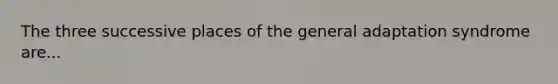 The three successive places of the general adaptation syndrome are...