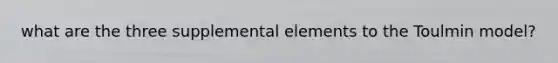 what are the three supplemental elements to the Toulmin model?