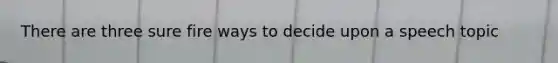 There are three sure fire ways to decide upon a speech topic