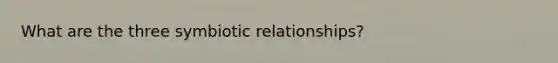 What are the three symbiotic relationships?