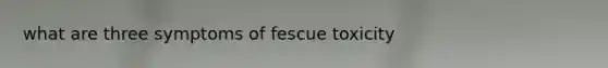 what are three symptoms of fescue toxicity